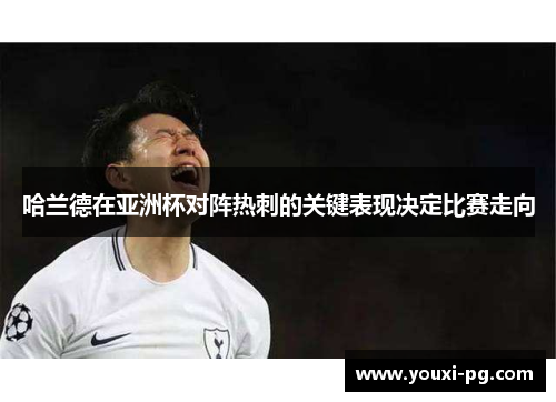哈兰德在亚洲杯对阵热刺的关键表现决定比赛走向 哈兰德在亚洲杯对阵热刺的关键表现决定比赛走向