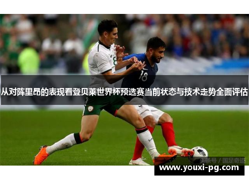 从对阵里昂的表现看登贝莱世界杯预选赛当前状态与技术走势全面评估 从对阵里昂的表现看登贝莱世界杯预选赛当前状态与技术走势全面评估