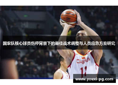 国家队核心球员伤停背景下的最佳战术调整与人员应急方案研究
