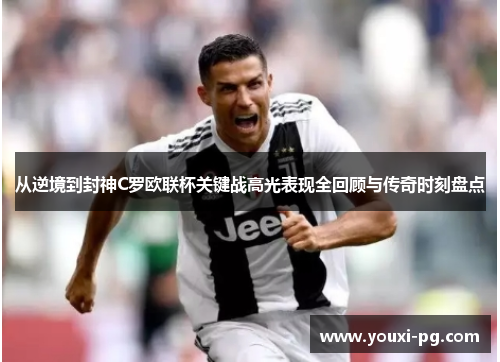 从逆境到封神C罗欧联杯关键战高光表现全回顾与传奇时刻盘点