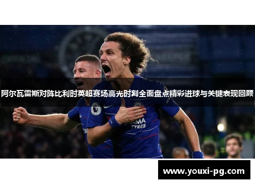 阿尔瓦雷斯对阵比利时英超赛场高光时刻全面盘点精彩进球与关键表现回顾