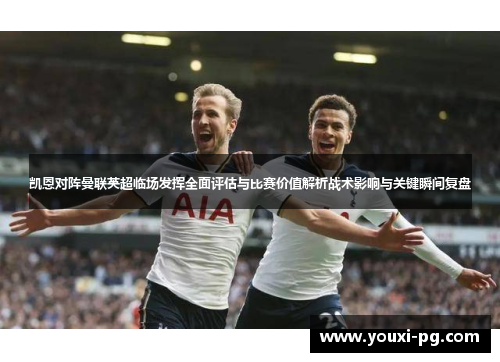 凯恩对阵曼联英超临场发挥全面评估与比赛价值解析战术影响与关键瞬间复盘 凯恩对阵曼联英超临场发挥全面评估与比赛价值解析战术影响与关键瞬间复盘