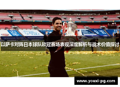 以萨卡对阵日本球队欧冠赛场表现深度解析与战术价值探讨 以萨卡对阵日本球队欧冠赛场表现深度解析与战术价值探讨
