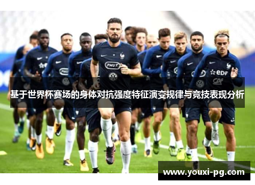 基于世界杯赛场的身体对抗强度特征演变规律与竞技表现分析