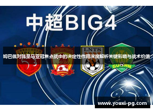 姆巴佩对阵皇马亚冠焦点战中的决定性作用深度解析关键影响与战术价值 姆巴佩对阵皇马亚冠焦点战中的决定性作用深度解析关键影响与战术价值