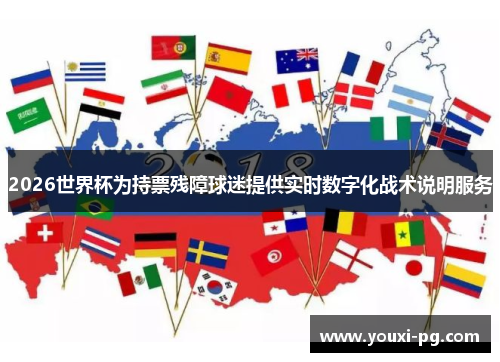 2026世界杯为持票残障球迷提供实时数字化战术说明服务 2026世界杯为持票残障球迷提供实时数字化战术说明服务