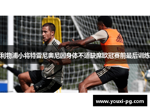 利物浦小将特雷尼奥尼因身体不适缺席欧冠赛前最后训练