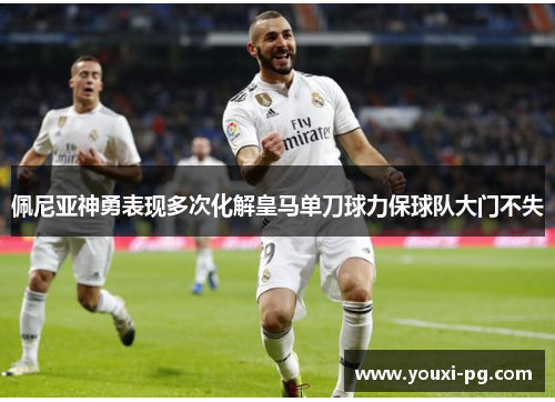 佩尼亚神勇表现多次化解皇马单刀球力保球队大门不失