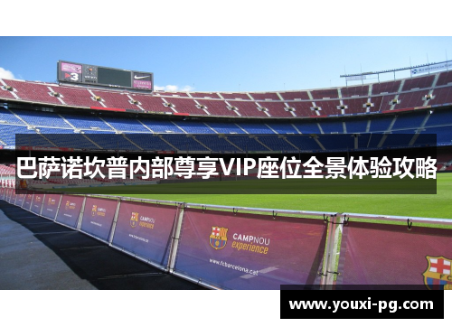 巴萨诺坎普内部尊享VIP座位全景体验攻略