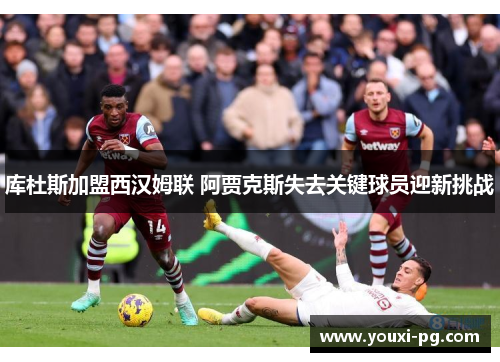 库杜斯加盟西汉姆联 阿贾克斯失去关键球员迎新挑战 库杜斯加盟西汉姆联 阿贾克斯失去关键球员迎新挑战