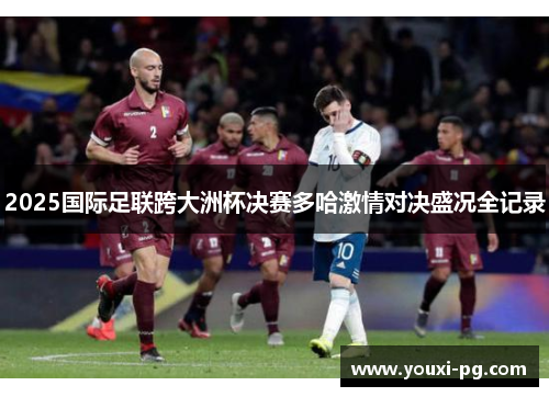 2025国际足联跨大洲杯决赛多哈激情对决盛况全记录