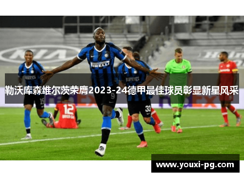 勒沃库森维尔茨荣膺2023-24德甲最佳球员彰显新星风采