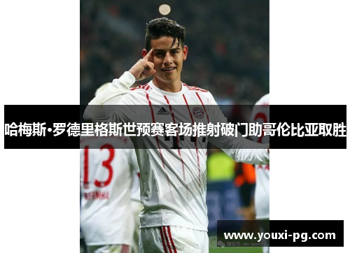 哈梅斯·罗德里格斯世预赛客场推射破门助哥伦比亚取胜