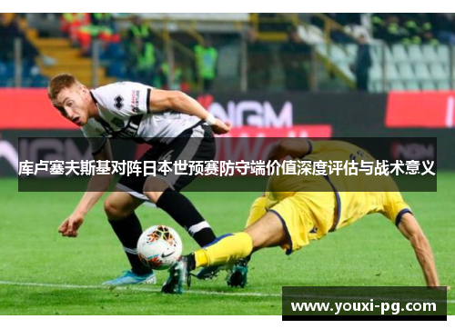 库卢塞夫斯基对阵日本世预赛防守端价值深度评估与战术意义