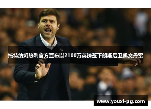 托特纳姆热刺官方宣布以2100万英镑签下朗斯后卫凯文丹索