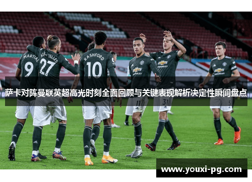 萨卡对阵曼联英超高光时刻全面回顾与关键表现解析决定性瞬间盘点 萨卡对阵曼联英超高光时刻全面回顾与关键表现解析决定性瞬间盘点
