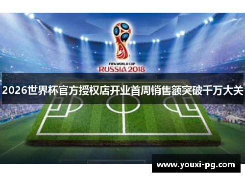 2026世界杯官方授权店开业首周销售额突破千万大关