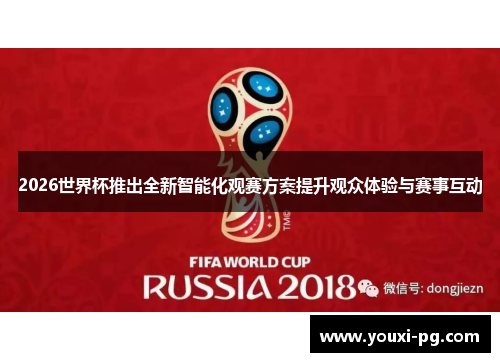 2026世界杯推出全新智能化观赛方案提升观众体验与赛事互动