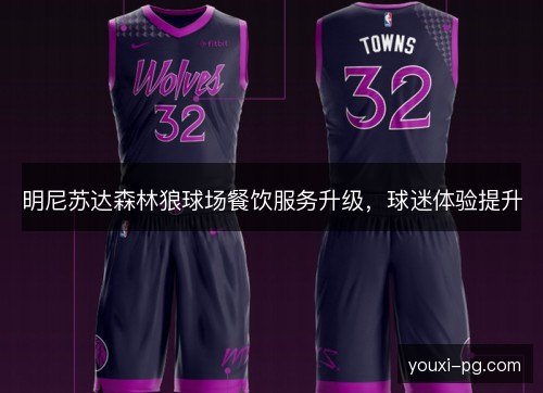 明尼苏达森林狼球场餐饮服务升级,球迷体验提升 明尼苏达森林狼球场餐饮服务升级,球迷体验提升